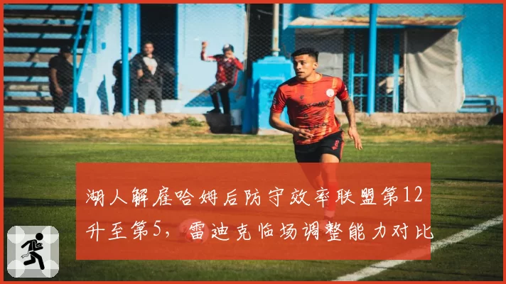 湖人解雇哈姆后防守效率联盟第12升至第5，雷迪克临场调整能力对比前任优劣几何？