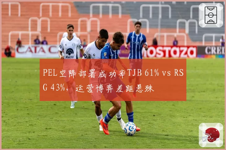PEL空降部署成功率TJB 61% vs RSG 43%，运营博弈差距悬殊