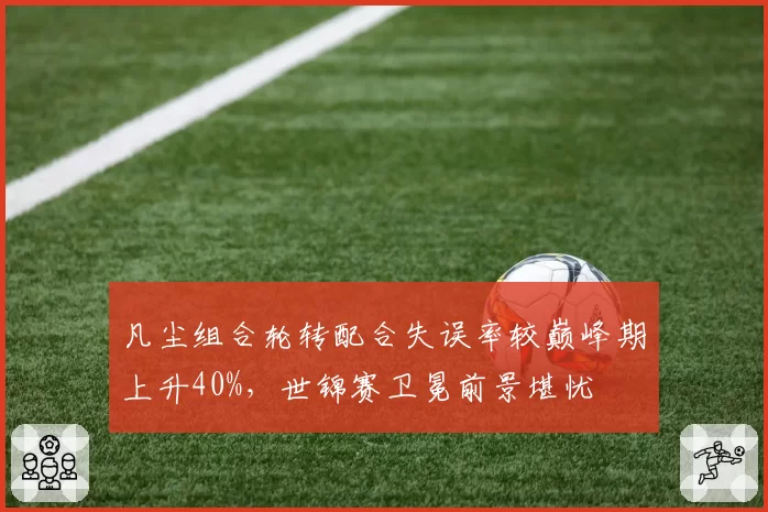 凡尘组合轮转配合失误率较巅峰期上升40%，世锦赛卫冕前景堪忧