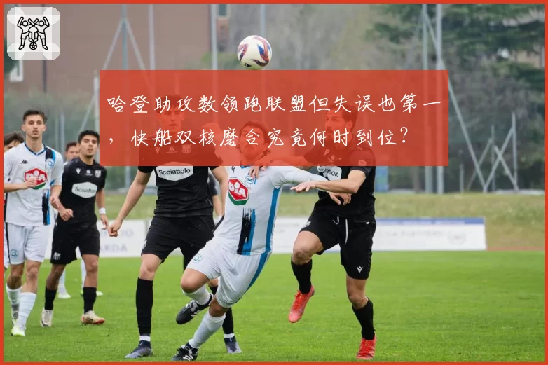 哈登助攻数领跑联盟但失误也第一，快船双核磨合究竟何时到位？