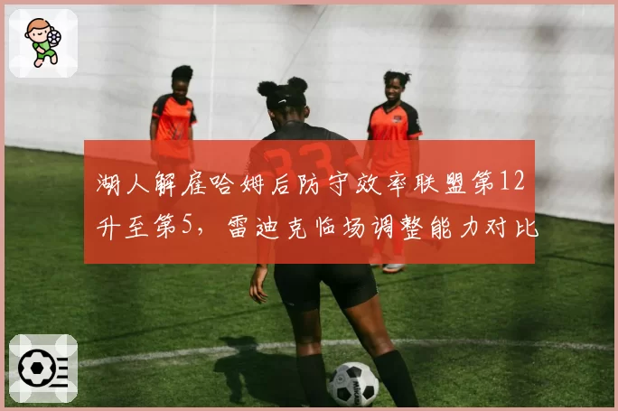 湖人解雇哈姆后防守效率联盟第12升至第5，雷迪克临场调整能力对比前任优劣几何？