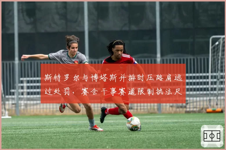 斯特罗尔与博塔斯并排时压路肩逃过处罚，赛会干事赛道限制执法尺度再引炮轰