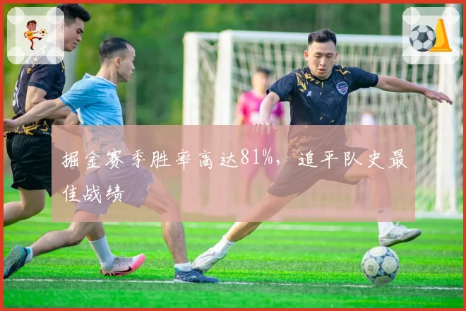 掘金赛季胜率高达81%，追平队史最佳战绩