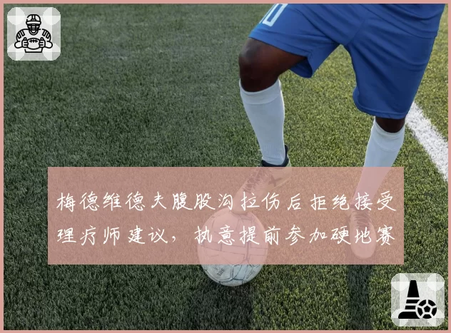 梅德维德夫腹股沟拉伤后拒绝接受理疗师建议，执意提前参加硬地赛