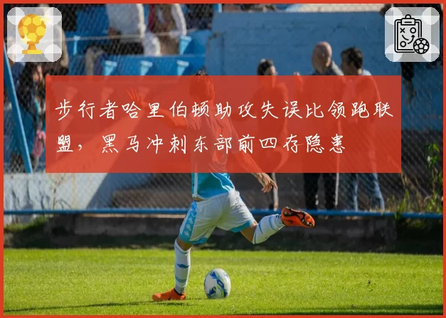 步行者哈里伯顿助攻失误比领跑联盟，黑马冲刺东部前四存隐患