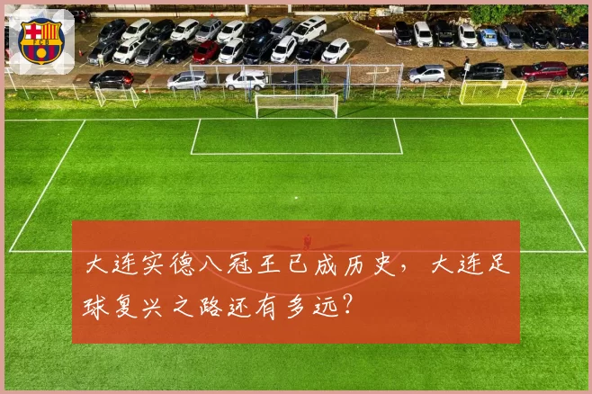 大连实德八冠王已成历史，大连足球复兴之路还有多远？