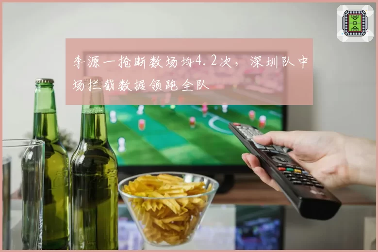 李源一抢断数场均4.2次，深圳队中场拦截数据领跑全队
