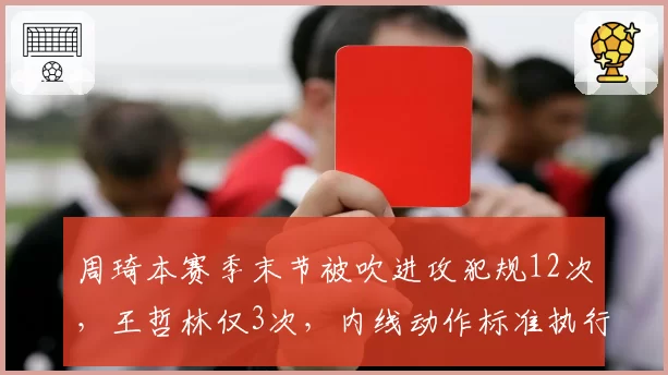 周琦本赛季末节被吹进攻犯规12次，王哲林仅3次，内线动作标准执行不一引热议
