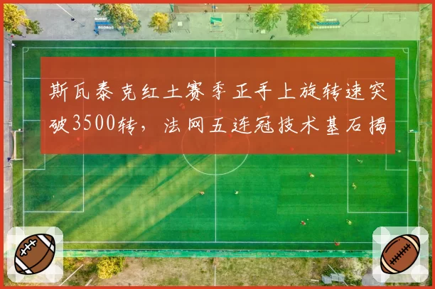 斯瓦泰克红土赛季正手上旋转速突破3500转，法网五连冠技术基石揭秘