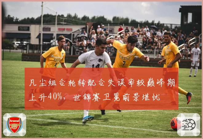 凡尘组合轮转配合失误率较巅峰期上升40%，世锦赛卫冕前景堪忧