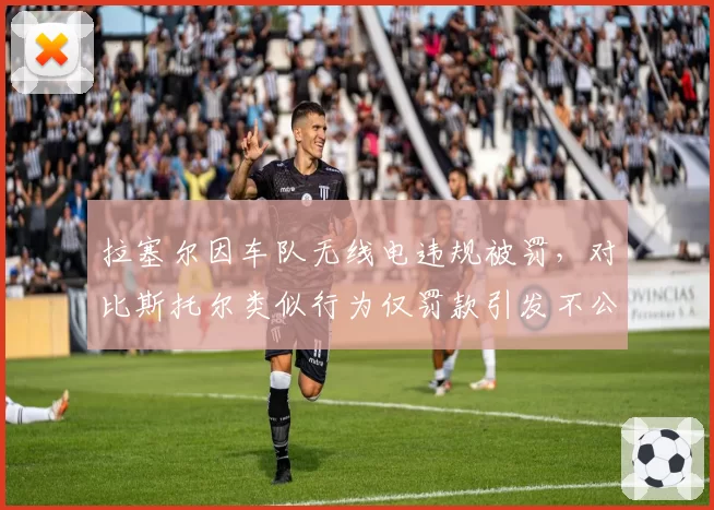 拉塞尔因车队无线电违规被罚,对比斯托尔类似行为仅罚款引发不公争议