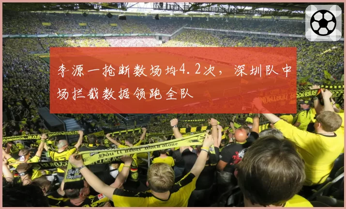 李源一抢断数场均4.2次，深圳队中场拦截数据领跑全队
