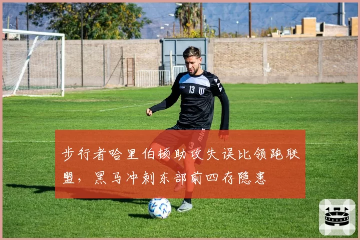 步行者哈里伯顿助攻失误比领跑联盟，黑马冲刺东部前四存隐患